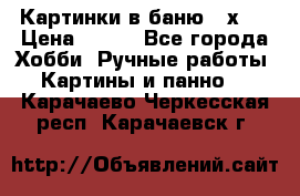 Картинки в баню 17х27 › Цена ­ 300 - Все города Хобби. Ручные работы » Картины и панно   . Карачаево-Черкесская респ.,Карачаевск г.